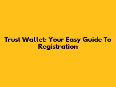 Trust Wallet: Your Easy Guide To Registration