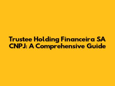 Trustee Holding Financeira SA CNPJ: A Comprehensive Guide