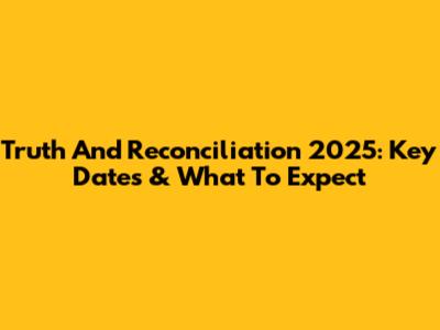 Truth And Reconciliation 2025: Key Dates & What To Expect
