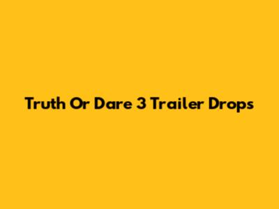 Truth Or Dare 3 Trailer Drops