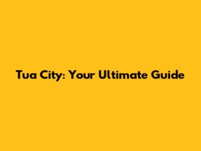 Tua City: Your Ultimate Guide