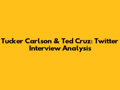 Tucker Carlson & Ted Cruz: Twitter Interview Analysis