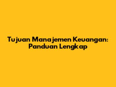 Tujuan Manajemen Keuangan: Panduan Lengkap