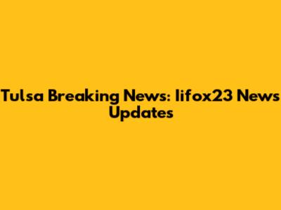Tulsa Breaking News: Iifox23 News Updates