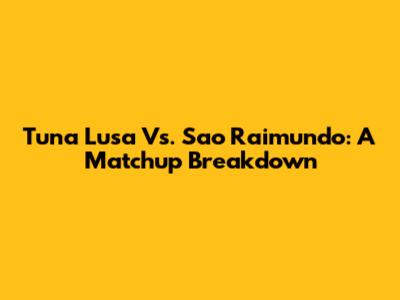 Tuna Lusa Vs. Sao Raimundo: A Matchup Breakdown