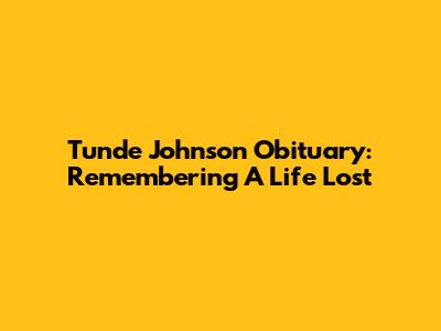 Tunde Johnson Obituary: Remembering A Life Lost