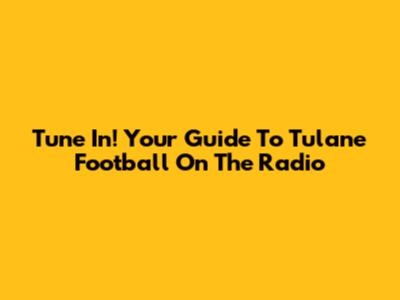 Tune In! Your Guide To Tulane Football On The Radio