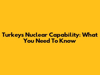Turkey's Nuclear Capability: What You Need To Know
