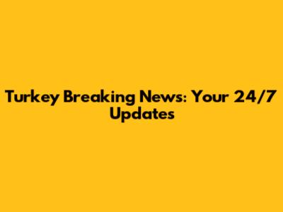 Turkey Breaking News: Your 24/7 Updates