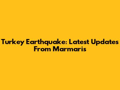 Turkey Earthquake: Latest Updates From Marmaris