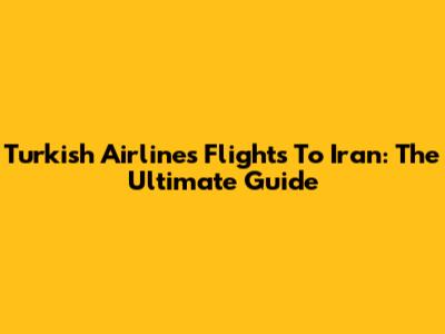 Turkish Airlines Flights To Iran: The Ultimate Guide