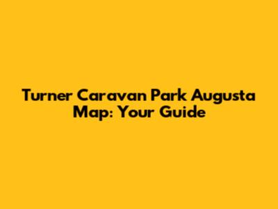 Turner Caravan Park Augusta Map: Your Guide