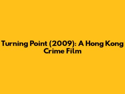 Turning Point (2009): A Hong Kong Crime Film