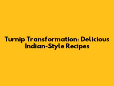 Turnip Transformation: Delicious Indian-Style Recipes