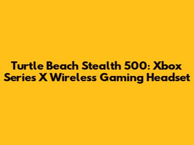 Turtle Beach Stealth 500: Xbox Series X Wireless Gaming Headset