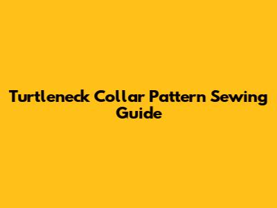 Turtleneck Collar Pattern Sewing Guide