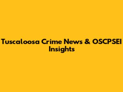 Tuscaloosa Crime News & OSCPSEI Insights