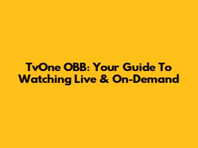 TvOne OBB: Your Guide To Watching Live & On-Demand