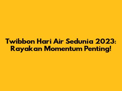 Twibbon Hari Air Sedunia 2023: Rayakan Momentum Penting!