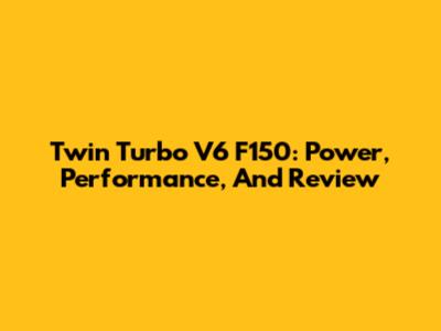 Twin Turbo V6 F150: Power, Performance, And Review