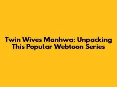 Twin Wives Manhwa: Unpacking This Popular Webtoon Series