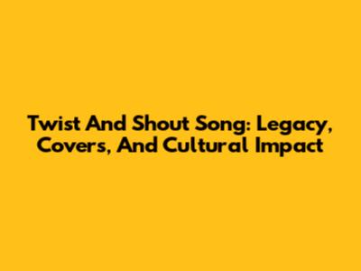 Twist And Shout Song: Legacy, Covers, And Cultural Impact