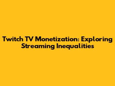 Twitch TV Monetization: Exploring Streaming Inequalities