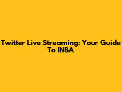 Twitter Live Streaming: Your Guide To INBA