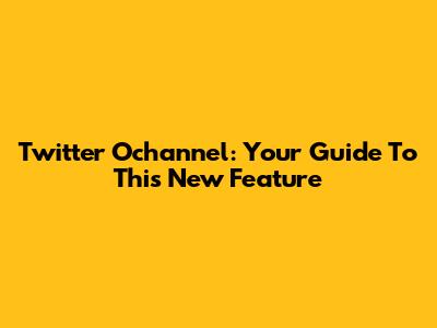 Twitter Ochannel: Your Guide To This New Feature