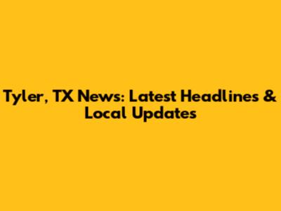 Tyler, TX News: Latest Headlines & Local Updates