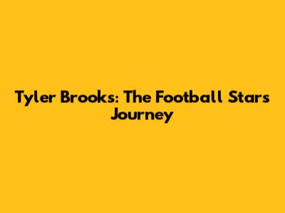 Tyler Brooks: The Football Star's Journey