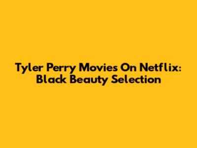 Tyler Perry Movies On Netflix: Black Beauty Selection