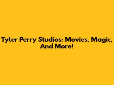 Tyler Perry Studios: Movies, Magic, And More!