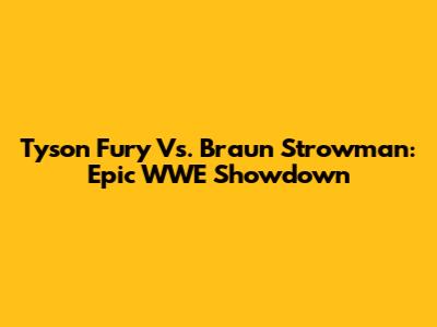 Tyson Fury Vs. Braun Strowman: Epic WWE Showdown