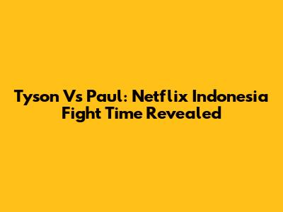 Tyson Vs Paul: Netflix Indonesia Fight Time Revealed