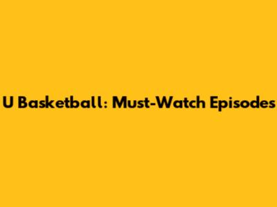 U Basketball: Must-Watch Episodes
