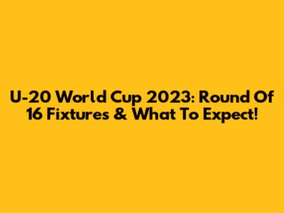 U-20 World Cup 2023: Round Of 16 Fixtures & What To Expect!