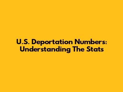 U.S. Deportation Numbers: Understanding The Stats