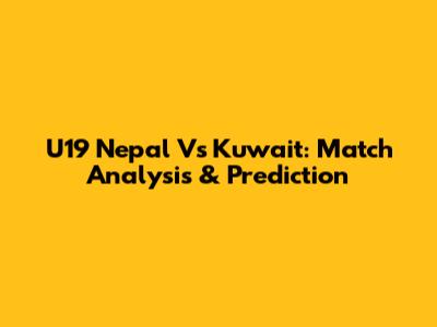U19 Nepal Vs Kuwait: Match Analysis & Prediction