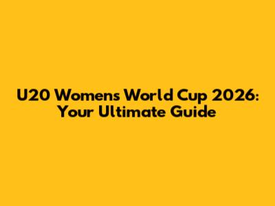 U20 Women's World Cup 2026: Your Ultimate Guide