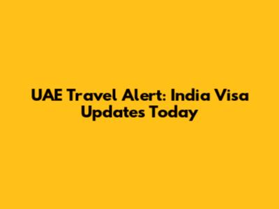 UAE Travel Alert: India Visa Updates Today