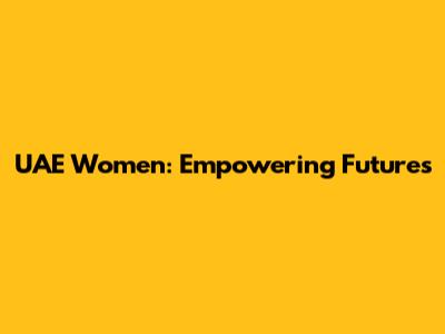 UAE Women: Empowering Futures