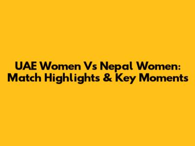 UAE Women Vs Nepal Women: Match Highlights & Key Moments