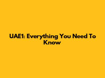 UAE1: Everything You Need To Know