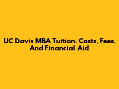 UC Davis MBA Tuition: Costs, Fees, And Financial Aid