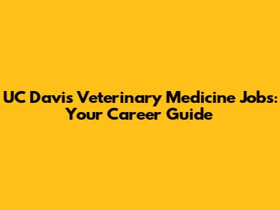 UC Davis Veterinary Medicine Jobs: Your Career Guide