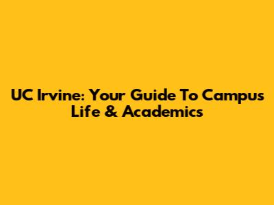 UC Irvine: Your Guide To Campus Life & Academics