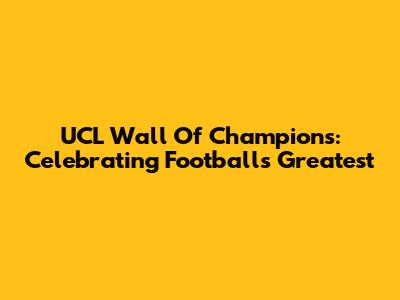 UCL Wall Of Champions: Celebrating Football's Greatest
