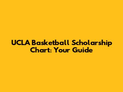 UCLA Basketball Scholarship Chart: Your Guide