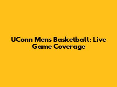 UConn Men's Basketball: Live Game Coverage